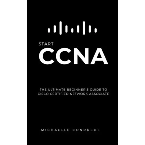 CCNA: START CCNA: The Ultimate Beginner's Guide to Cisco Certified Network Associate