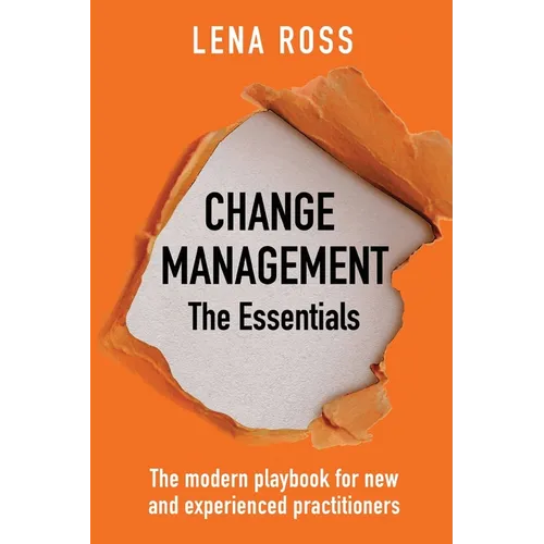 Change Management: The Essentials: The modern playbook for new and experienced practitioners