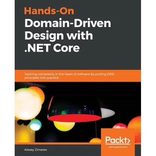 Hands-On Domain-Driven Design with .NET Core: Tackling complexity in the heart of software by putting DDD principles into practice