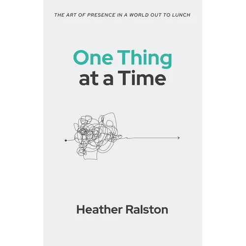 One Thing at a Time: The Art of Presence in a World Out to Lunch