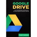 Google Drive: A No Nonsense Approach to Mastering Google Drive