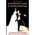 A Gentleman's Guide To Avoiding Marriage: The Absolutely, Most Compelling Reasons A Man Should NEVER Marry.