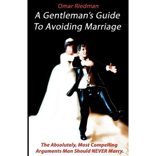 A Gentleman's Guide To Avoiding Marriage: The Absolutely, Most Compelling Reasons A Man Should NEVER Marry.