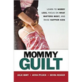Mommy Guilt: Learn to Worry Less, Focus on What Matters Most, and Raise Happier Kids