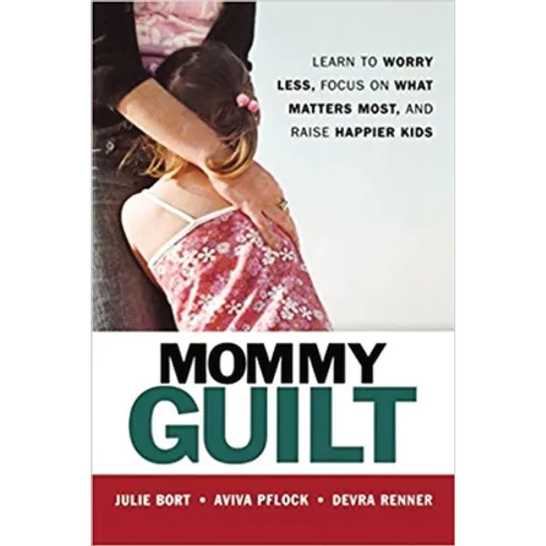 Mommy Guilt: Learn to Worry Less, Focus on What Matters Most, and Raise Happier Kids