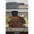 Root Cellaring: The complete Guide to Building a Root Cellar and Keeping Food in Cold Storage (Food Preservation)