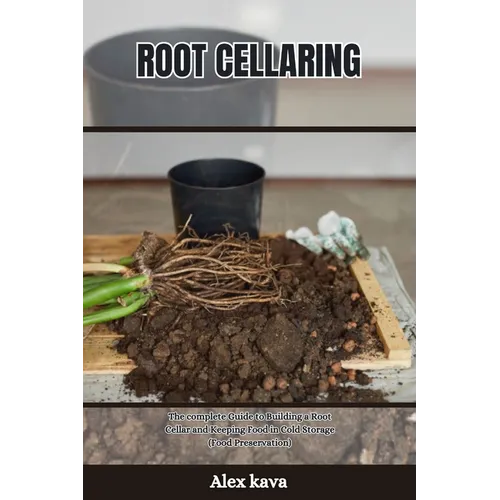 Root Cellaring: The complete Guide to Building a Root Cellar and Keeping Food in Cold Storage (Food Preservation)