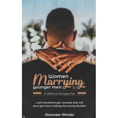 Women Marrying Younger Men: A Biblical Perspective: . . . With breakthrough counsels that will save you from making the wrong choice