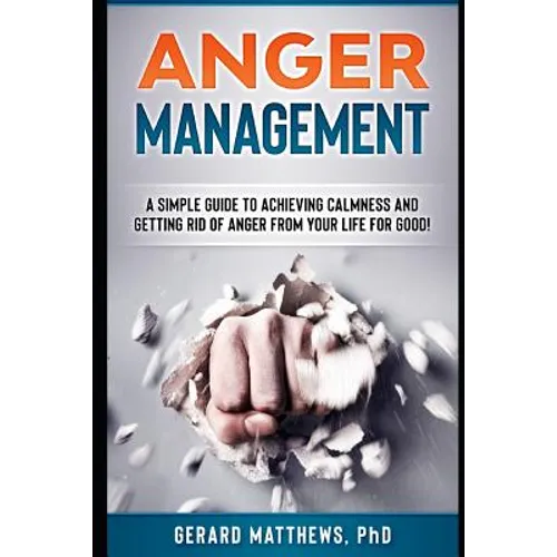 Anger Management: A Simple Guide to Achieving Calmness and Getting Rid of Anger from Your Life for Good!