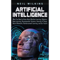 Artificial Intelligence: What You Need to Know About Machine Learning, Robotics, Deep Learning, Recommender Systems, Internet of Things, Neural Networ