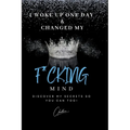 I Woke Up One Day & Changed My F*cking Mind: Discover My Secrets, So You Can Too!