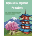 Japanese For Beginners Phrasebook: Learn The Most Frequently Used Phrases, Expressions, And Vocabulary Words For Travelers And Enthusiasts