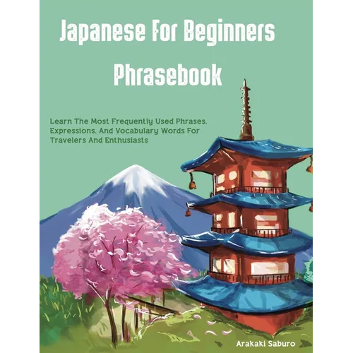 Japanese For Beginners Phrasebook: Learn The Most Frequently Used Phrases, Expressions, And Vocabulary Words For Travelers And Enthusiasts