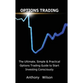 Options Trading: The Ultimate, Simple & Practical Options Trading Guide to Start Investing Consciously