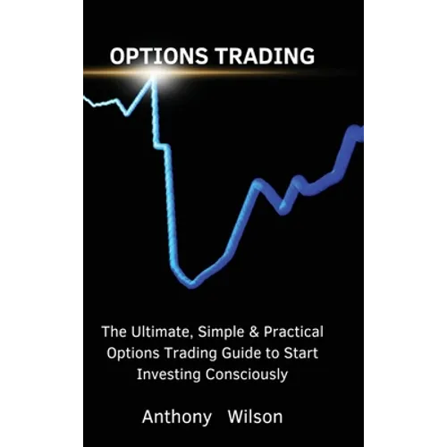Options Trading: The Ultimate, Simple & Practical Options Trading Guide to Start Investing Consciously