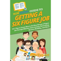 HowExpert Guide to Getting a Six Figure Job: 101+ Tips to Learn How to Get Your Dream 6-Figure Job through Effective Interviewing, Networking, Resume