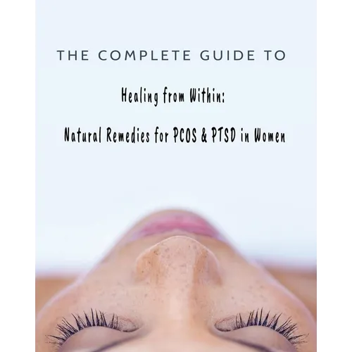 The Complete Guide to Healing from Within: Natural Remedies for PCOS & PTSD in Women