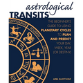 Astrological Transits: The Beginner's Guide to Using Planetary Cycles to Plan and Predict Your Day, Week, Year (or Destiny)