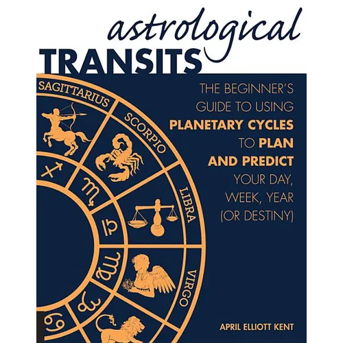 Astrological Transits: The Beginner's Guide to Using Planetary Cycles to Plan and Predict Your Day, Week, Year (or Destiny)