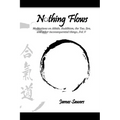 Nothing Flows: Meditations on Aikido, Buddhism, the Tao, Zen, and other inconsequential things...Vol. V