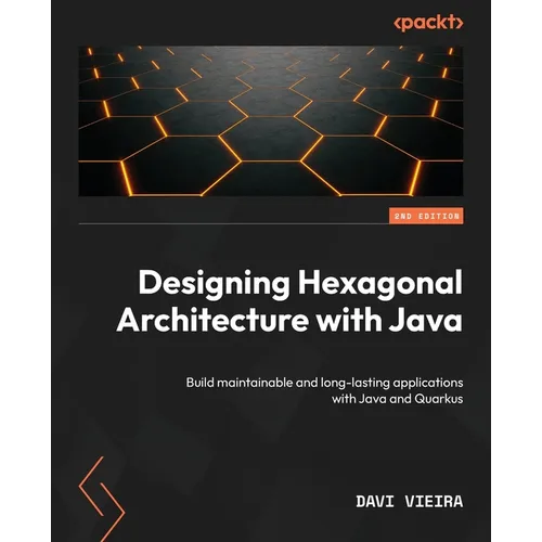 Designing Hexagonal Architecture with Java - Second Edition: Build maintainable and long-lasting applications with Java and Quarkus