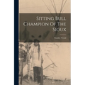 Sitting Bull Champion Of The Sioux