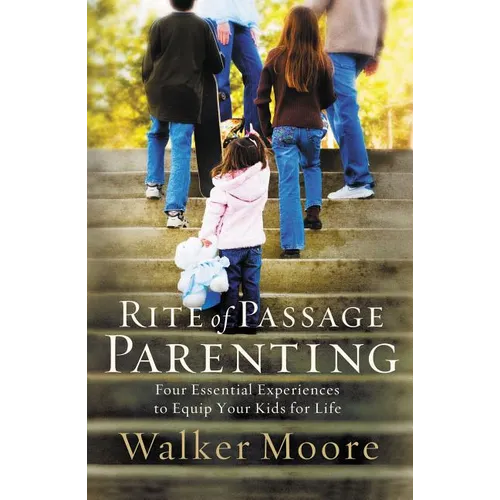 The Rite of Passage Parenting: Four Essential Experiences to Equip Your Kids for Life