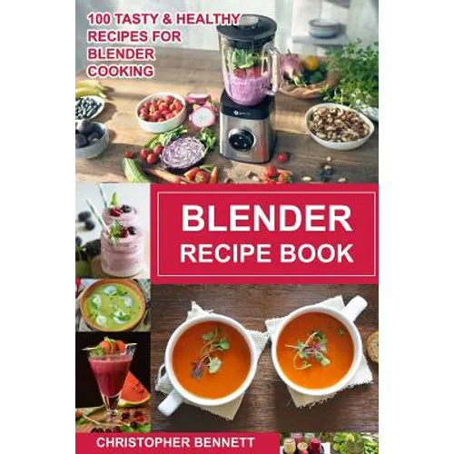 Blender Recipe Book: 100 Tasty & Healthy Recipes for Blender Cooking