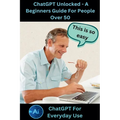 ChatGPT Unlocked - A Beginners Guide For People 50+