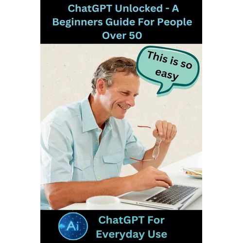 ChatGPT Unlocked - A Beginners Guide For People 50+