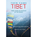 Then Came Tibet: Three Years on the Roof of the World