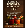 The Essential Canning And Preserving Bible: Easy, Proven Recipes to Preserve Fresh Flavors, Stock Your Pantry, and Enjoy Every Season