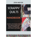 Scrappy Quilts Handbook: A Guide to Get Creative Using Your Leftover Stashes and Fabrics in Quilting Scrap Quilt Patterns and Projects