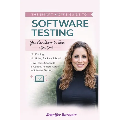 The Smart Mom's Guide to Software Testing: You can work in Tech (Yes, You)