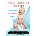 Potty Training for Kids: My Mom My Potty and I - A Comprehensive Guide for Parents