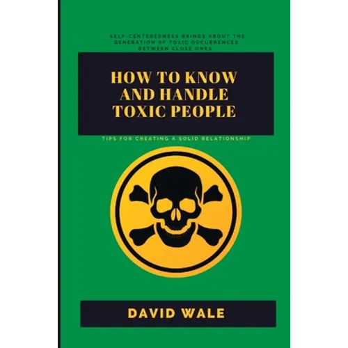 How to Know and Handle Toxic People.: Tips for Creating a Solid Relationship.