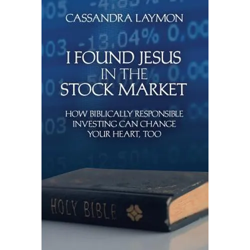 I Found Jesus in the Stock Market How Biblically Responsible Investing Can Change Your Heart, Too