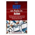 Ruby on Rails in Action: Building Dynamic Web Applications Leverage Rails to build robust and maintainable web apps