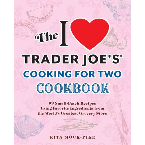 The I Love Trader Joe's Cooking for Two Cookbook: 100 Small-Batch Recipes Using Favorite Ingredients from the World's Greatest Grocery Store