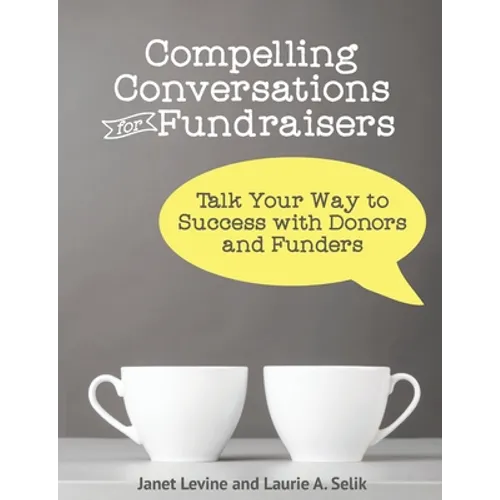 Compelling Conversations for Fundraisers: Talk Your Way to Success with Donors and Funders