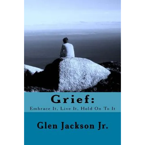Grief: Embrace It, Live It, Hold On To It