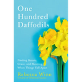 One Hundred Daffodils: Finding Beauty, Grace, and Meaning When Things Fall Apart