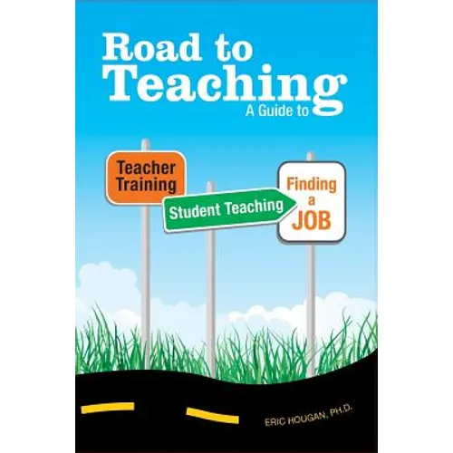 Road to Teaching: A Guide to Teacher Training, Student Teaching, and Finding a Job
