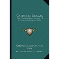 Catholic Dogma: The Fundamental Truths Of Revealed Religion (1892)