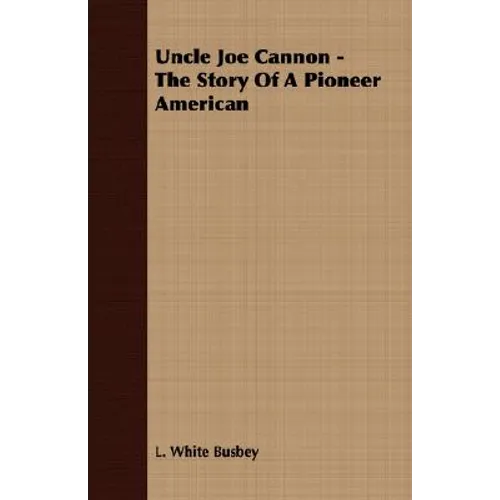 Uncle Joe Cannon - The Story Of A Pioneer American