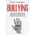 Bullying: Real And Lasting Ways To Stop Bullies, Stand Up For Yourself And Overcome Fear