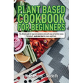 Plant Based Cookbook for Beginners: The Ultimate Guide for Vegan and Vegetarian Eating with Easy and Fast Diet Recipes. (Including 3-Week Meal Plan fo