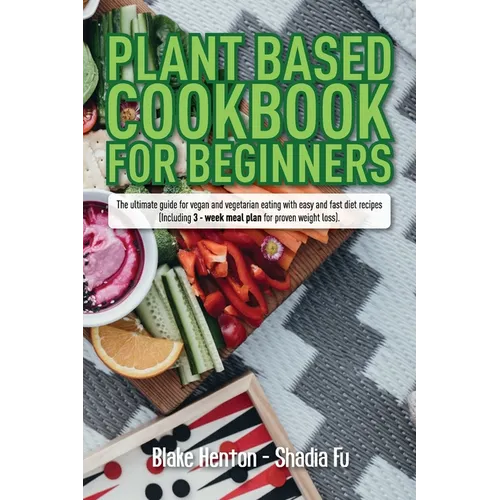 Plant Based Cookbook for Beginners: The Ultimate Guide for Vegan and Vegetarian Eating with Easy and Fast Diet Recipes. (Including 3-Week Meal Plan fo