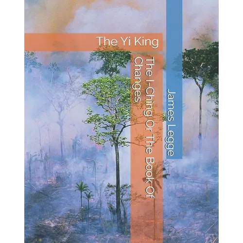 The I-Ching Or The Book Of Changes: The Yi King