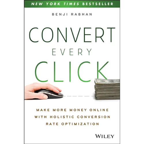 Convert Every Click: Make More Money Online with Holistic Conversion Rate Optimization